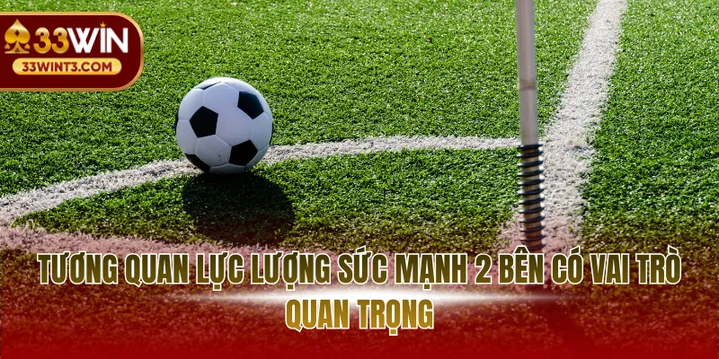 Soi Kèo Góc - Khám Phá CửaCược Phụ Đầy Tiềm Năng 3 Tương quan lực lượng sức mạnh 2 bên có vai trò quan trọng